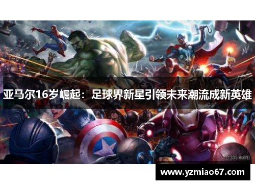 亚马尔16岁崛起：足球界新星引领未来潮流成新英雄