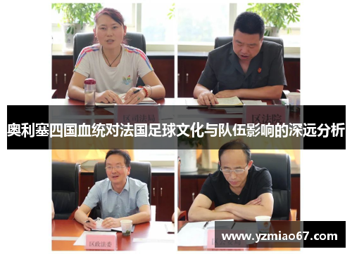 奥利塞四国血统对法国足球文化与队伍影响的深远分析