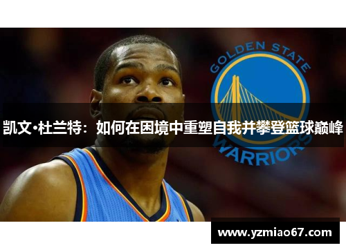 凯文·杜兰特：如何在困境中重塑自我并攀登篮球巅峰