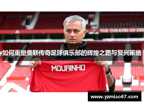 如何重塑曼联传奇足球俱乐部的辉煌之路与复兴策略