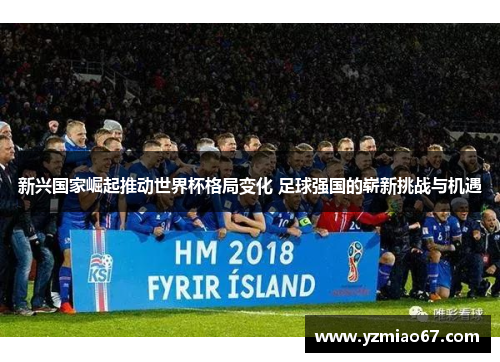 新兴国家崛起推动世界杯格局变化 足球强国的崭新挑战与机遇