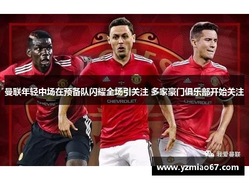 曼联年轻中场在预备队闪耀全场引关注 多家豪门俱乐部开始关注