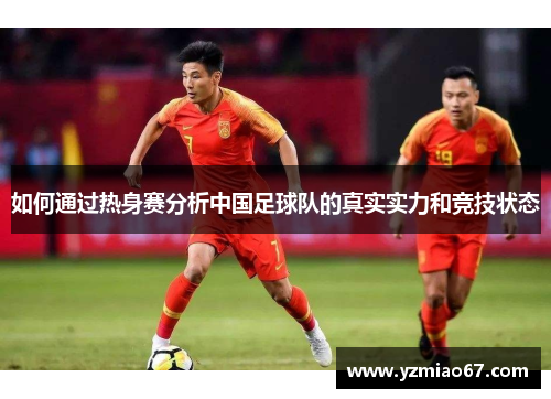 如何通过热身赛分析中国足球队的真实实力和竞技状态
