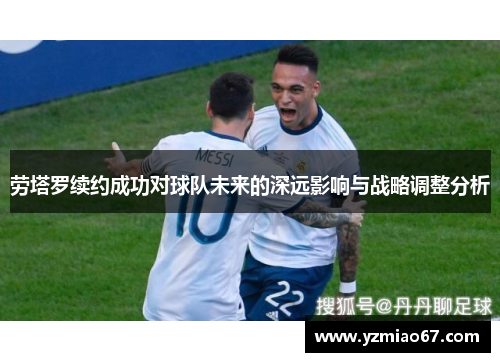 劳塔罗续约成功对球队未来的深远影响与战略调整分析