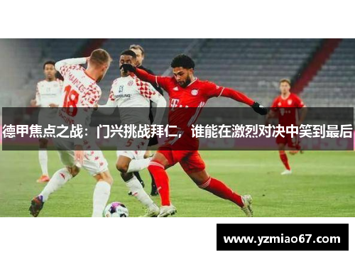 德甲焦点之战：门兴挑战拜仁，谁能在激烈对决中笑到最后