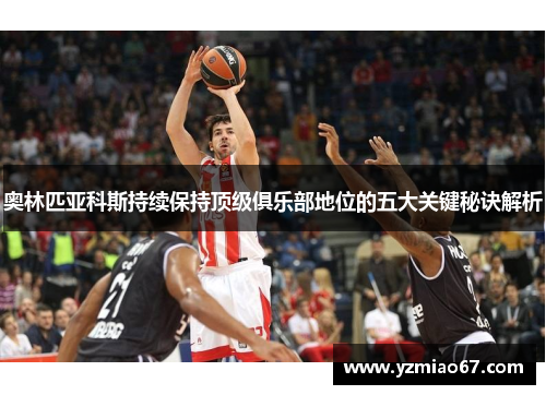 奥林匹亚科斯持续保持顶级俱乐部地位的五大关键秘诀解析