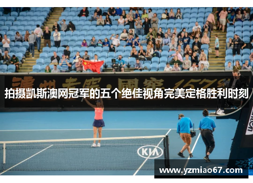 拍摄凯斯澳网冠军的五个绝佳视角完美定格胜利时刻