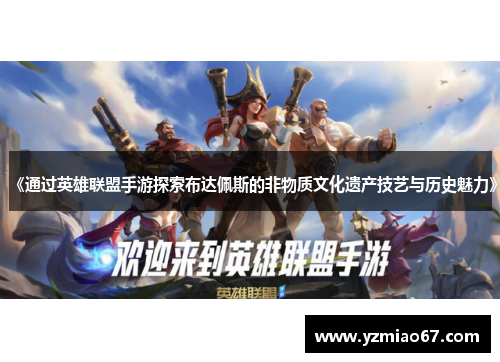 《通过英雄联盟手游探索布达佩斯的非物质文化遗产技艺与历史魅力》