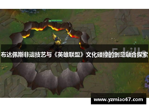 布达佩斯非遗技艺与《英雄联盟》文化碰撞的创意融合探索