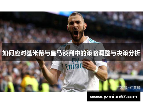 如何应对基米希与皇马谈判中的策略调整与决策分析