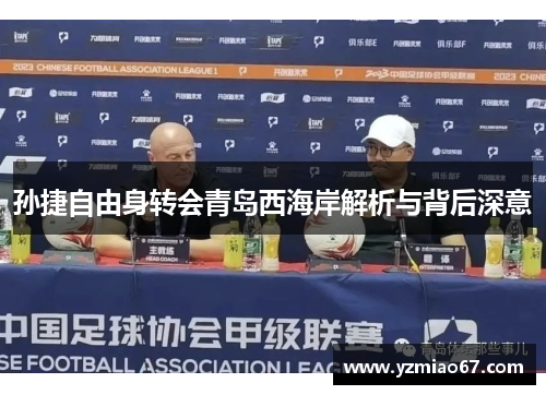 孙捷自由身转会青岛西海岸解析与背后深意