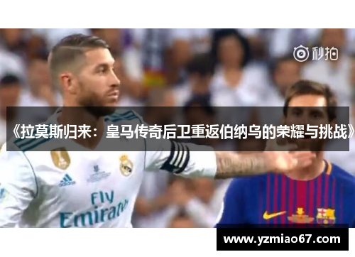 《拉莫斯归来：皇马传奇后卫重返伯纳乌的荣耀与挑战》