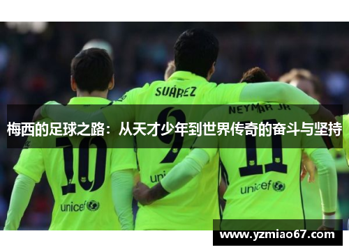 梅西的足球之路：从天才少年到世界传奇的奋斗与坚持