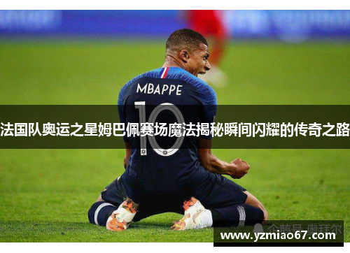 法国队奥运之星姆巴佩赛场魔法揭秘瞬间闪耀的传奇之路