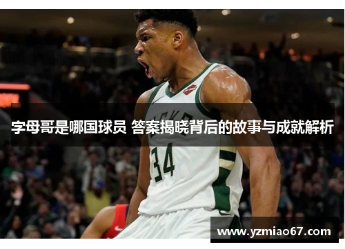 字母哥是哪国球员 答案揭晓背后的故事与成就解析