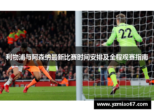 利物浦与阿森纳最新比赛时间安排及全程观赛指南