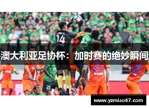 澳大利亚足协杯：加时赛的绝妙瞬间