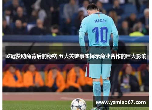 欧冠赞助商背后的秘密 五大关键事实揭示商业合作的巨大影响 欧冠赞助商背后的秘密 五大关键事实揭示商业合作的巨大影响