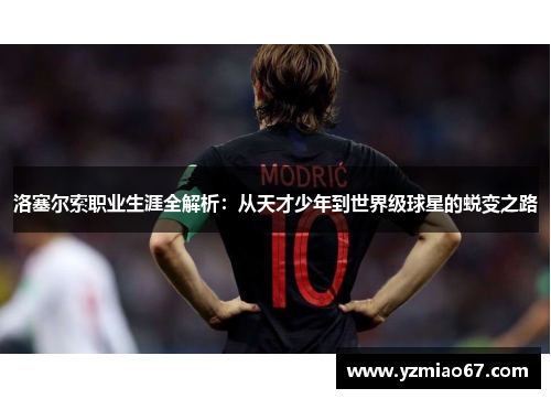 洛塞尔索职业生涯全解析:从天才少年到世界级球星的蜕变之路 洛塞尔索职业生涯全解析:从天才少年到世界级球星的蜕变之路