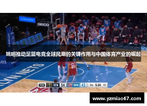 姚明推动足篮电竞全球风潮的关键作用与中国体育产业的崛起