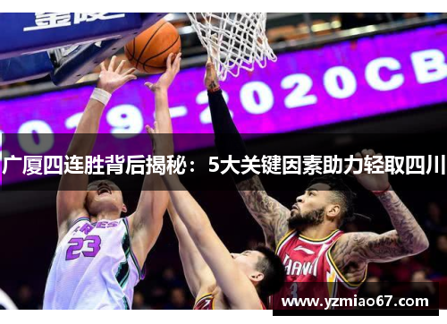 广厦四连胜背后揭秘:5大关键因素助力轻取四川 广厦四连胜背后揭秘:5大关键因素助力轻取四川
