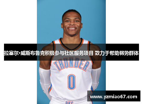 拉塞尔·威斯布鲁克积极参与社区服务项目 致力于帮助弱势群体