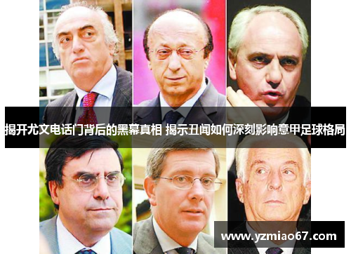 揭开尤文电话门背后的黑幕真相 揭示丑闻如何深刻影响意甲足球格局 揭开尤文电话门背后的黑幕真相 揭示丑闻如何深刻影响意甲足球格局